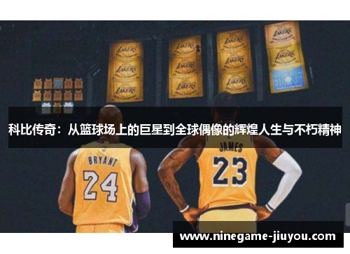 科比传奇：从篮球场上的巨星到全球偶像的辉煌人生与不朽精神